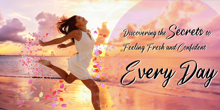 Discovering the Secrets to Feeling Fresh and Confident Every Day
