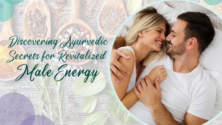 Discovering Ayurvedic Secrets for Revitalized  Male Energy